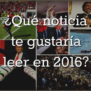 Lo que podemos esperar para 2016; ¿qué noticia te gustaría leer?