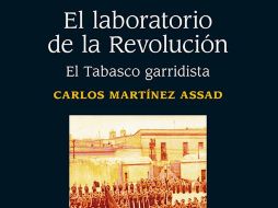 LIBRO. Así luce la portada de “El laboratorio de la Revolución. El Tabasco garridista”. ESPECIAL