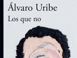 NOVEDAD. “Los que no”, de Álvaro Uribe ya está disponible en formato físico y digital en México. ESPECIAL