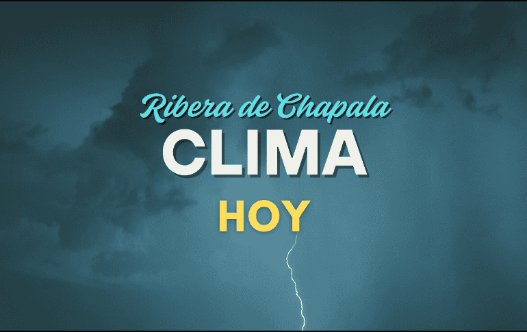 Conoce el pronóstico del tiempo para la Ribera de Chapala de este viernes 5 de septiembre. ESPECIAL